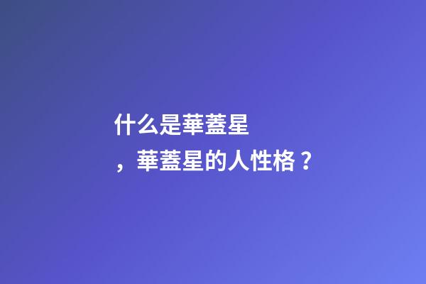 什么是華蓋星，華蓋星的人性格？